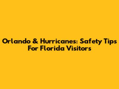 Orlando & Hurricanes: Safety Tips For Florida Visitors