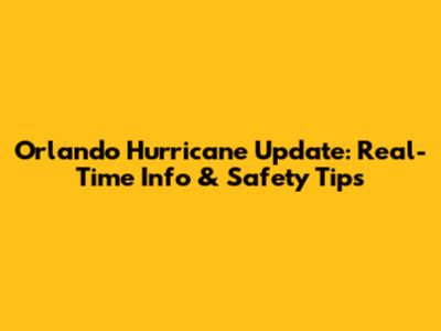 Orlando Hurricane Update: Real-Time Info & Safety Tips