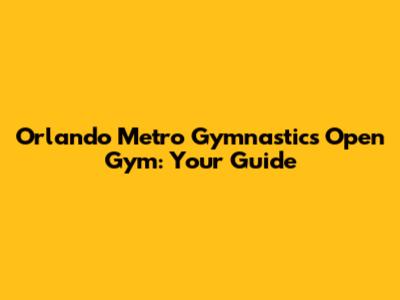 Orlando Metro Gymnastics Open Gym: Your Guide