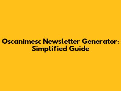 Oscanimesc Newsletter Generator: Simplified Guide