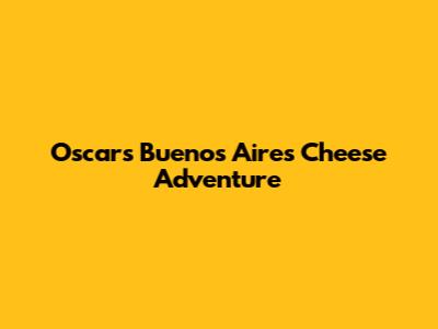 Oscar's Buenos Aires Cheese Adventure