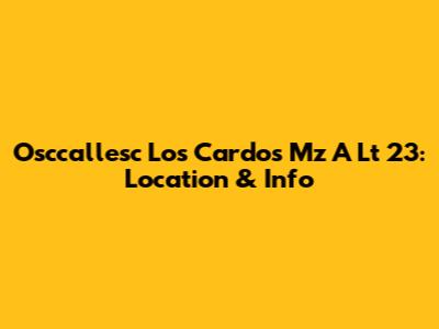 Osccallesc Los Cardos Mz A Lt 23: Location & Info