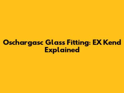 Oschargasc Glass Fitting: EX Kend Explained