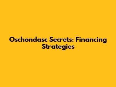 Oschondasc Secrets: Financing Strategies