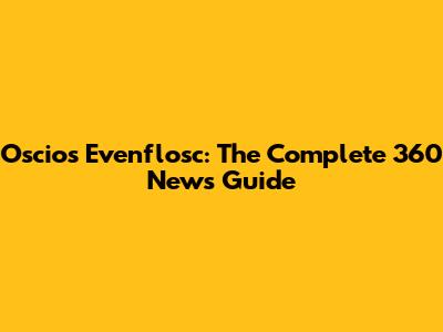 Oscios Evenflosc: The Complete 360 News Guide