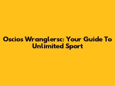 Oscios Wranglersc: Your Guide To Unlimited Sport