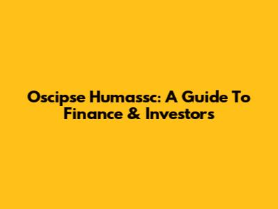 Oscipse Humassc: A Guide To Finance & Investors