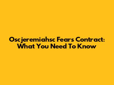 Oscjeremiahsc Fears Contract: What You Need To Know