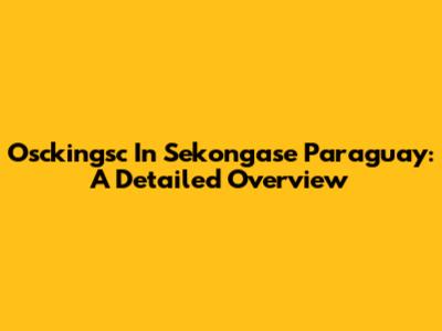 Osckingsc In Sekongase Paraguay: A Detailed Overview