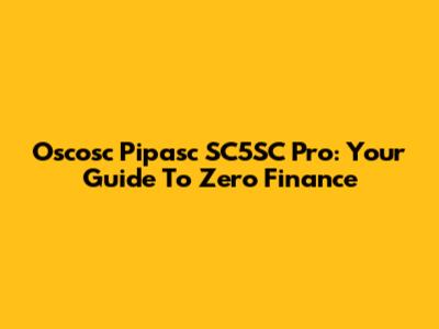 Oscosc Pipasc SC5SC Pro: Your Guide To Zero Finance