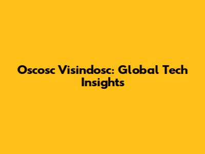 Oscosc Visindosc: Global Tech Insights