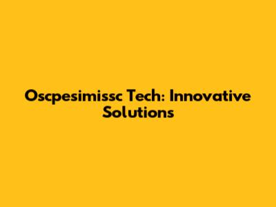 Oscpesimissc Tech: Innovative Solutions