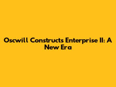 Oscwill Constructs Enterprise II: A New Era