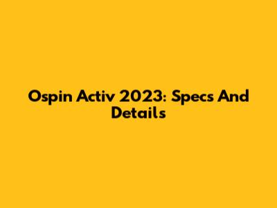 Ospin Activ 2023: Specs And Details