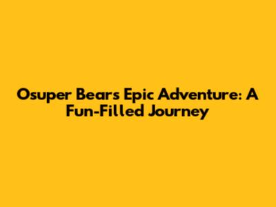 Osuper Bear's Epic Adventure: A Fun-Filled Journey