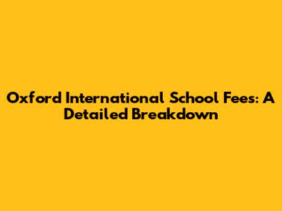 Oxford International School Fees: A Detailed Breakdown