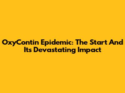 OxyContin Epidemic: The Start And Its Devastating Impact