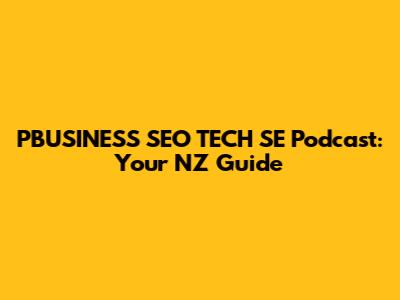 PBUSINESS SEO TECH SE Podcast: Your NZ Guide