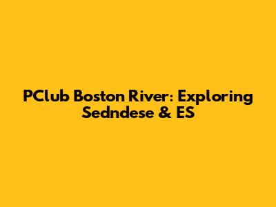 PClub Boston River: Exploring Sedndese & ES