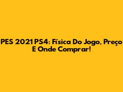 PES 2021 PS4: Física Do Jogo, Preço E Onde Comprar!