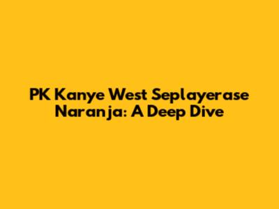 PK Kanye West Seplayerase Naranja: A Deep Dive