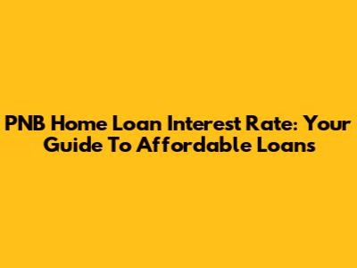 PNB Home Loan Interest Rate: Your Guide To Affordable Loans
