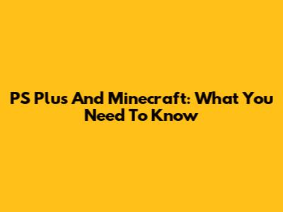 PS Plus And Minecraft: What You Need To Know