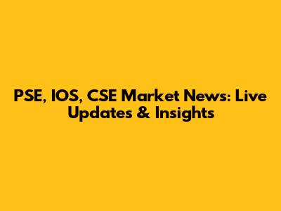 PSE, IOS, CSE Market News: Live Updates & Insights