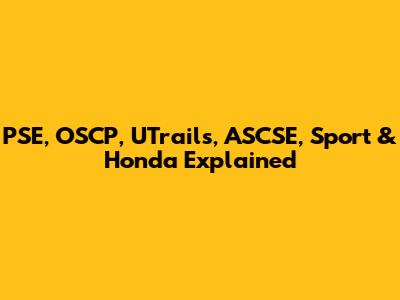 PSE, OSCP, UTrails, ASCSE, Sport & Honda Explained