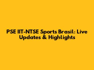 PSE IIT-NTSE Sports Brasil: Live Updates & Highlights