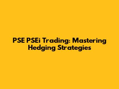PSE PSEi Trading: Mastering Hedging Strategies