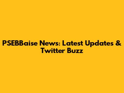 PSEBBaise News: Latest Updates & Twitter Buzz