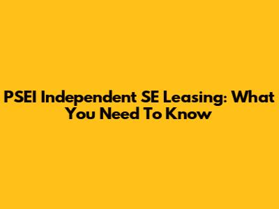 PSEI Independent SE Leasing: What You Need To Know