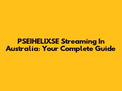 PSEIHELIXSE Streaming In Australia: Your Complete Guide