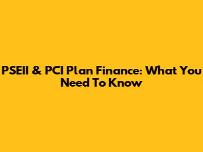 PSEII & PCI Plan Finance: What You Need To Know