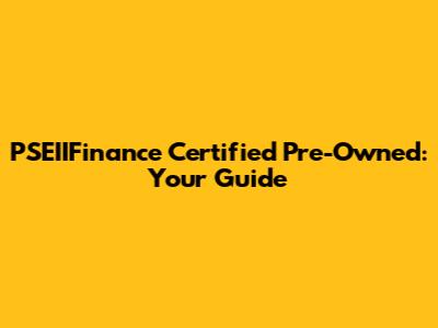 PSEIIFinance Certified Pre-Owned: Your Guide