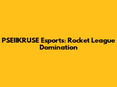 PSEIIKRUSE Esports: Rocket League Domination
