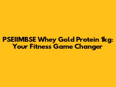 PSEIIMBSE Whey Gold Protein 1kg: Your Fitness Game Changer