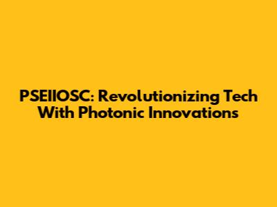 PSEIIOSC: Revolutionizing Tech With Photonic Innovations