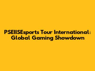 PSEIISEsports Tour International: Global Gaming Showdown