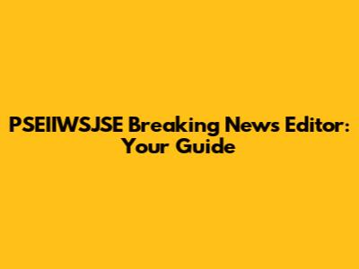 PSEIIWSJSE Breaking News Editor: Your Guide