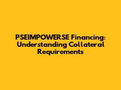 PSEIMPOWERSE Financing: Understanding Collateral Requirements