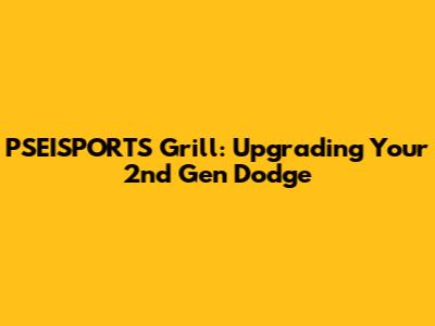 PSEISPORTS Grill: Upgrading Your 2nd Gen Dodge