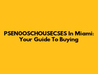 PSEN0OSCHOUSECSES In Miami: Your Guide To Buying