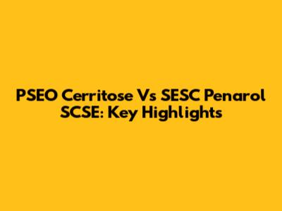 PSEO Cerritose Vs SESC Penarol SCSE: Key Highlights