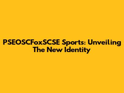 PSEOSCFoxSCSE Sports: Unveiling The New Identity