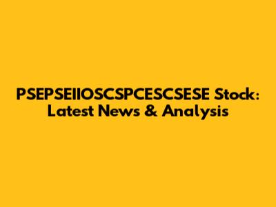 PSEPSEIIOSCSPCESCSESE Stock: Latest News & Analysis
