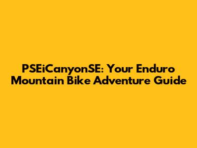 PSEiCanyonSE: Your Enduro Mountain Bike Adventure Guide