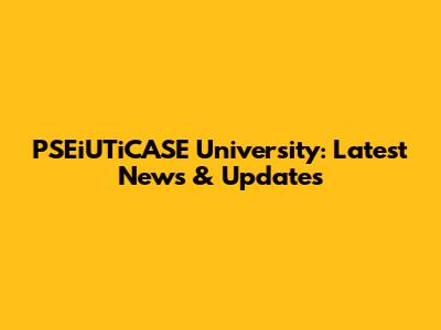PSEiUTiCASE University: Latest News & Updates
