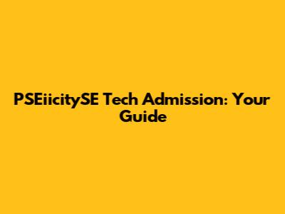PSEiicitySE Tech Admission: Your Guide